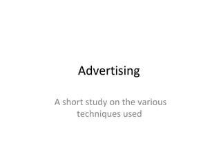Advertising

A short study on the various
     techniques used
 