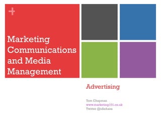 +

Marketing
Communications
and Media
Management
                 Advertising

                 Tom Chapman
                 www.marketing101.co.uk
                 Twitter @idlehans
 