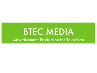 BTEC MEDIA
Advertisement Production for Television
 