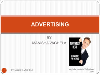 ADVERTISING

                            BY
                      MANISHA VAGHELA




    BY: MANISHA VAGHELA                 vaghela_manisha13@yahoo
1
                                                           .com
 