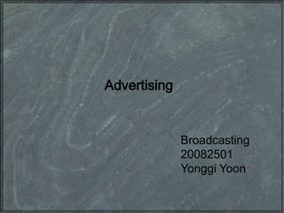 Advertising


              Broadcasting
              20082501
              Yonggi Yoon
 