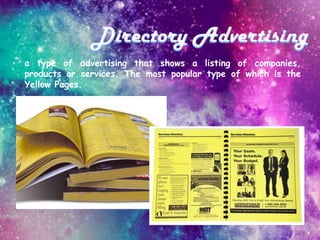 a type of advertising that shows a listing of companies,
products or services. The most popular type of which is the
Yellow Pages.
 