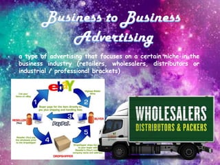 a type of advertising that focuses on a certain niche in the
business industry (retailers, wholesalers, distributors or
industrial / professional brackets)
 