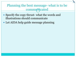 Planning the best message- what is to be
communicated
 Specify the copy thrust- what the words and
illustrations should communicate
 Let AIDA help guide message planning
 