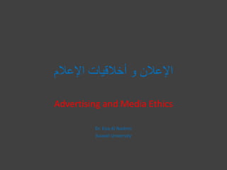 ‫اإلعالم‬ ‫أخالقيات‬ ‫و‬ ‫اإلعالن‬
Advertising and Media Ethics
Dr. Eisa Al Nashmi
Kuwait University
 