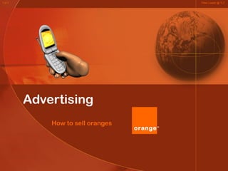 Advertising
How to sell oranges
Peter Loader @ TLT1 of 7
orangeTM
 