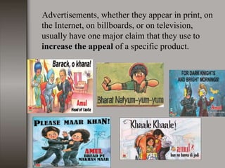 Advertisements, whether they appear in print, on
the Internet, on billboards, or on television,
usually have one major claim that they use to
increase the appeal of a specific product.
 