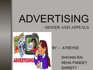 ADVERTISING
- MOODS AND APPEALS
BY :- ATREYEE
GHOSH
SHIVANI RAI
NEHA PANDEY
SHRISTY
 