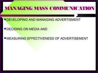 MANAGING MASS COMMUNICATION
 DEVELOPING AND MANAGING ADVERTISMENT
 DECIDING ON MEDIA AND
 MEASURING EFFECTIVENESS OF ADVERTISEMENT
 
