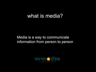what is media?
Media is a way to communicate
information from person to person
 