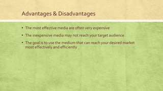 Advantages & Disadvantages
▪ The most effective media are often very expensive
▪ The inexpensive media may not reach your target audience
▪ The goal is to use the medium that can reach your desired market
most effectively and efficiently
 