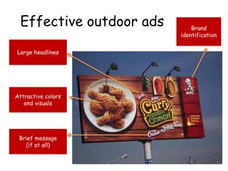 Effective outdoor ads
Large headlines
Brand
identification
Attractive colors
and visuals
Brief message
(if at all)
 