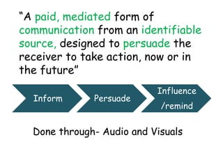 “A paid, mediated form of
communication from an identifiable
source, designed to persuade the
receiver to take action, now...