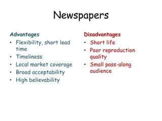 Newspapers
Advantages
• Flexibility, short lead
time
• Timeliness
• Local market coverage
• Broad acceptability
• High bel...