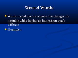 Weasel WordsWeasel Words
 Words tossed into a sentence that changes theWords tossed into a sentence that changes the
meaning while leaving an impression that’smeaning while leaving an impression that’s
differentdifferent
 Examples:Examples:
 