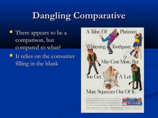 Dangling ComparativeDangling Comparative
 There appears to be aThere appears to be a
comparison, butcomparison, but
compared to what?compared to what?
 It relies on the consumerIt relies on the consumer
filling in the blankfilling in the blank
 