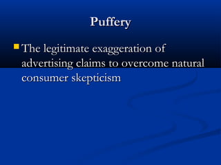 PufferyPuffery
 The legitimate exaggeration ofThe legitimate exaggeration of
advertising claims to overcome naturaladvertising claims to overcome natural
consumer skepticismconsumer skepticism
 
