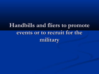 Handbills and fliers to promoteHandbills and fliers to promote
events or to recruit for theevents or to recruit for the
militarymilitary
 