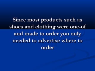 Since most products such asSince most products such as
shoes and clothing were one-ofshoes and clothing were one-of
and made to order you onlyand made to order you only
needed to advertise where toneeded to advertise where to
orderorder
 
