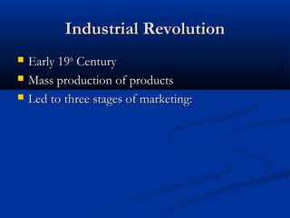 Industrial RevolutionIndustrial Revolution
 Early 19Early 19thth
CenturyCentury
 Mass production of productsMass production of products
 Led to three stages of marketing:Led to three stages of marketing:
 