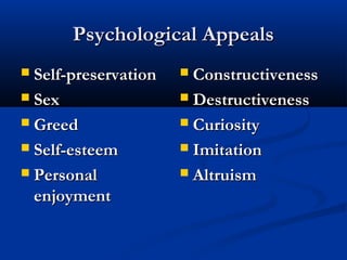 Psychological AppealsPsychological Appeals
 Self-preservationSelf-preservation
 SexSex
 GreedGreed
 Self-esteemSelf-esteem
 PersonalPersonal
enjoymentenjoyment
 ConstructivenessConstructiveness
 DestructivenessDestructiveness
 CuriosityCuriosity
 ImitationImitation
 AltruismAltruism
 