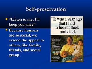 Self-preservationSelf-preservation
 ““Listen to me, I’llListen to me, I’ll
keep you alive”keep you alive”
 Because humansBecause humans
are so social, weare so social, we
extend the appeal toextend the appeal to
others, like family,others, like family,
friends, and socialfriends, and social
groupgroup
 