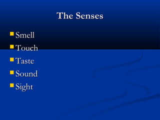 The SensesThe Senses
 SmellSmell
 TouchTouch
 TasteTaste
 SoundSound
 SightSight
 