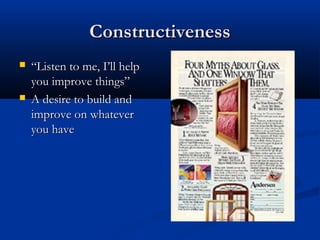 ConstructivenessConstructiveness
 ““Listen to me, I’ll helpListen to me, I’ll help
you improve things”you improve things”
 A desire to build andA desire to build and
improve on whateverimprove on whatever
you haveyou have
 