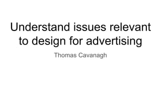 Understand issues relevant
to design for advertising
Thomas Cavanagh
 