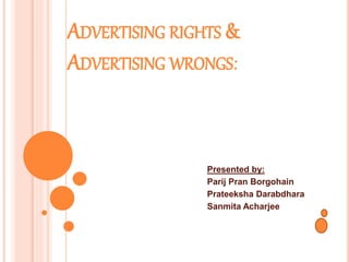 ADVERTISING RIGHTS &
ADVERTISING WRONGS:
Presented by:
Parij Pran Borgohain
Prateeksha Darabdhara
Sanmita Acharjee
 