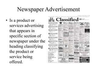 Newspaper Advertisement
• Is a product or
services advertising
that appears in
specific section of
newspaper under the
heading classifying
the product or
service being
offered.
 