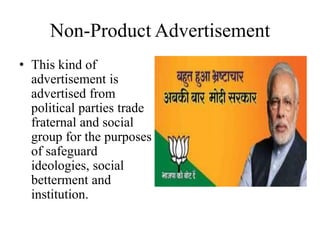 Non-Product Advertisement
• This kind of
advertisement is
advertised from
political parties trade
fraternal and social
group for the purposes
of safeguard
ideologies, social
betterment and
institution.
 