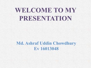 WELCOME TO MY
PRESENTATION
Md. Ashraf Uddin Chowdhury
Ev 16013048
 