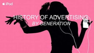 HISTORY OF ADVERTISING
BY GENERATION
 