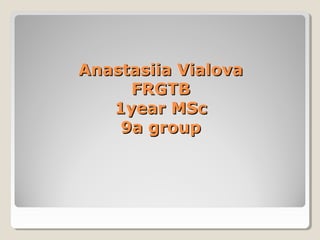 Anastasiia VialovaAnastasiia Vialova
FRGTBFRGTB
1year MSc1year MSc
9a group9a group
 