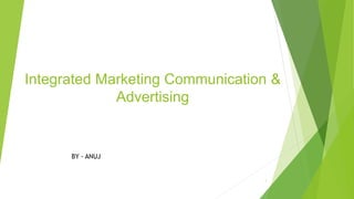 Integrated Marketing Communication &
Advertising
BY - ANUJ
1
 