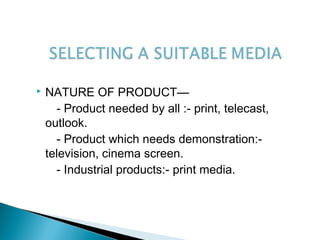  NATURE OF PRODUCT—
- Product needed by all :- print, telecast,
outlook.
- Product which needs demonstration:-
television, cinema screen.
- Industrial products:- print media.
 