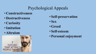 Psychological Appeals
•Self-preservation
•Sex
•Greed
•Self-esteem
•Personal enjoyment
•Constructiveness
•Destructiveness
•Curiosity
•Imitation
•Altruism
 