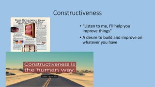 Constructiveness
• “Listen to me, I’ll help you
improve things”
• A desire to build and improve on
whatever you have
 