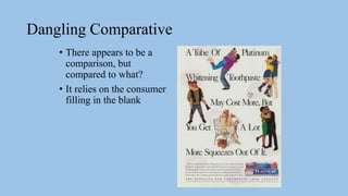 Dangling Comparative
• There appears to be a
comparison, but
compared to what?
• It relies on the consumer
filling in the blank
 