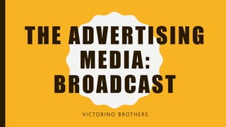 THE ADVERTISING
MEDIA:
BROADCAST
V I C TO R I N O B R OT H E R S
 