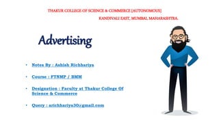• Notes By : Ashish Richhariya
• Course : FTNMP / BMM
• Designation : Faculty at Thakur College Of
Science & Commerce
• Query : arichhariya30@gmail.com
Advertising
THAKUR COLLEGE OF SCIENCE & COMMERCE [AUTONOMOUS]
KANDIVALI EAST, MUMBAI, MAHARASHTRA.
 