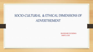 SOCIO-CULTURAL & ETHICAL DIMENSIONS OF
ADVERTISEMENT
BANDARI SUSHMA
18087c1105
 