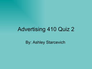 Advertising 410 Quiz 2 By: Ashley Starcevich  