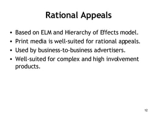 Rational Appeals Based on ELM and Hierarchy of Effects model. Print media is well-suited for rational appeals. Used by business-to-business advertisers. Well-suited for complex and high involvement products. 
