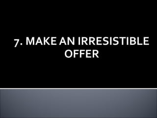 7. MAKE AN IRRESISTIBLE
OFFER
 