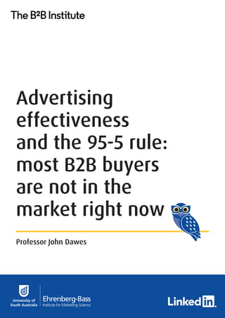 Advertising
effectiveness
and the 95-5 rule:
most B2B buyers
are not in the
market right now
Professor John Dawes
 