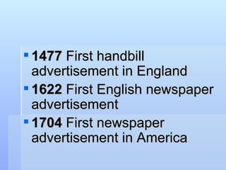 <ul><li>1477  First handbill advertisement in England </li></ul><ul><li>1622  First English newspaper advertisement </li><...