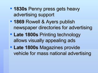 <ul><li>1830s  Penny press gets heavy advertising support  </li></ul><ul><li>1869  Rowell & Ayers publish newspaper direct...