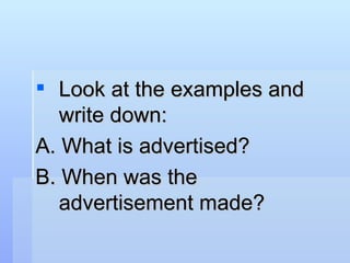 <ul><li>Look at the examples and write down: </li></ul><ul><li>A. What is advertised? </li></ul><ul><li>B. When was the ad...